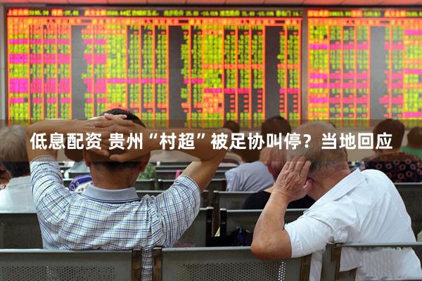 低息配资 贵州“村超”被足协叫停？当地回应