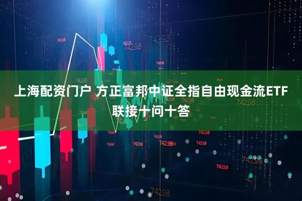 上海配资门户 方正富邦中证全指自由现金流ETF联接十问十答