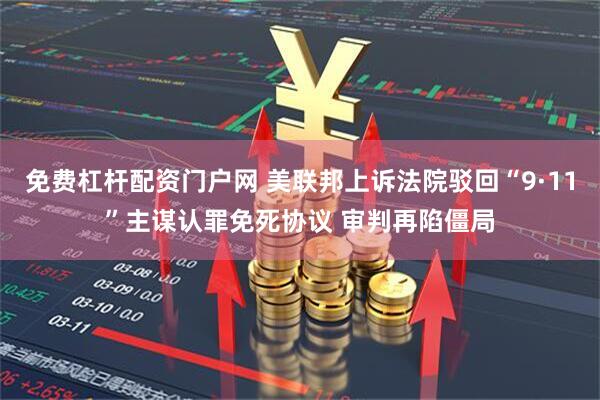 免费杠杆配资门户网 美联邦上诉法院驳回“9·11”主谋认罪免死协议 审判再陷僵局