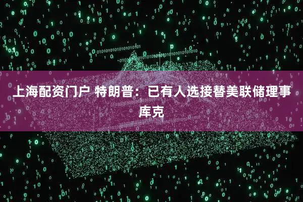 上海配资门户 特朗普：已有人选接替美联储理事库克