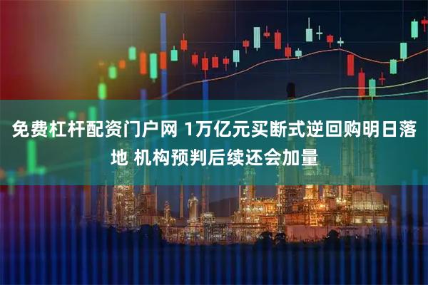 免费杠杆配资门户网 1万亿元买断式逆回购明日落地 机构预判后续还会加量