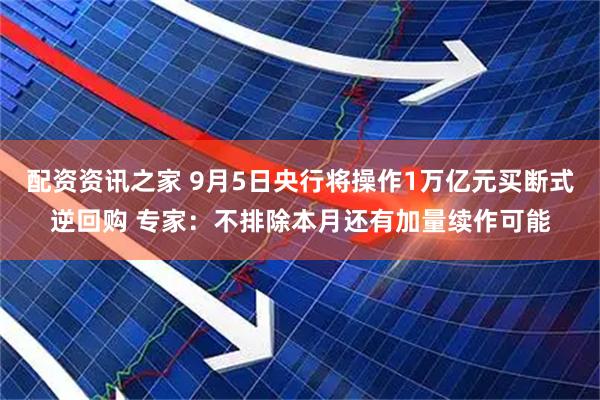 配资资讯之家 9月5日央行将操作1万亿元买断式逆回购 专家：不排除本月还有加量续作可能