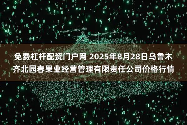 免费杠杆配资门户网 2025年8月28日乌鲁木齐北园春果业经营管理有限责任公司价格行情