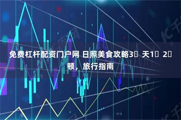 免费杠杆配资门户网 日照美食攻略3️天1️2️顿，旅行指南