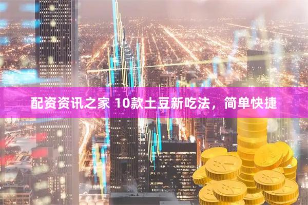 配资资讯之家 10款土豆新吃法，简单快捷