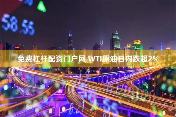 免费杠杆配资门户网 WTI原油日内跌超2%